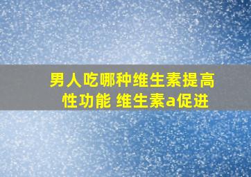 男人吃哪种维生素提高性功能 维生素a促进